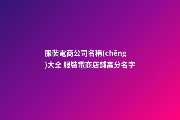 服裝電商公司名稱(chēng)大全 服裝電商店鋪高分名字-第1張-公司起名-玄機(jī)派